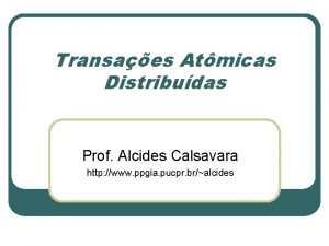 Transaes Atmicas Distribudas Prof Alcides Calsavara http www