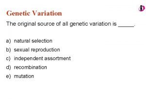 The original source of all genetic variation is
