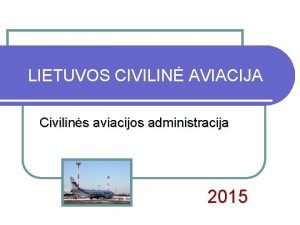 LIETUVOS CIVILIN AVIACIJA Civilins aviacijos administracija 2015 Turinys