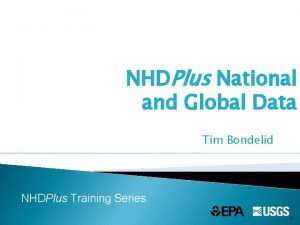 NHDPlus National and Global Data Tim Bondelid NHDPlus