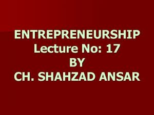 ENTREPRENEURSHIP Lecture No 17 BY CH SHAHZAD ANSAR