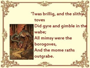 Twas brillig and the slithy toves Did gyre