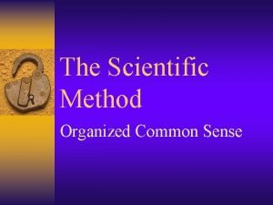 The Scientific Method Organized Common Sense Scientific Method