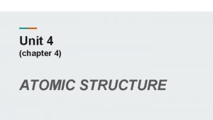 Unit 4 chapter 4 ATOMIC STRUCTURE Atomic Structure