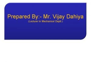 Prepared By Mr Vijay Dahiya Lecturer in Mechanical