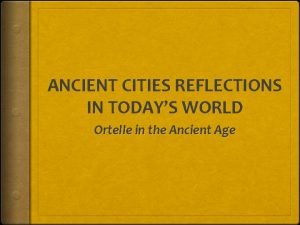 ANCIENT CITIES REFLECTIONS IN TODAYS WORLD Ortelle in