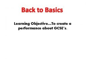 Learning ObjectiveTo create a performance about GCSEs Learning