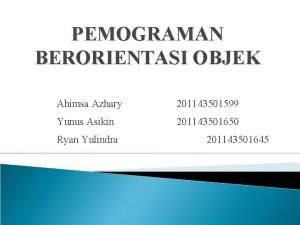 PEMOGRAMAN BERORIENTASI OBJEK Ahimsa Azhary 201143501599 Yunus Asikin