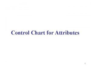 Control Chart for Attributes 1 Control Charts Continuous