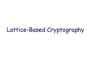 LatticeBased Cryptography Cryptographic Hardness Assumptions Factoring is hard
