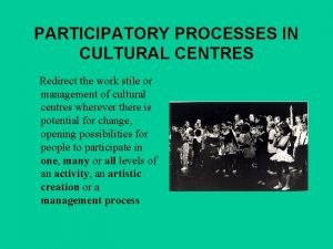 PARTICIPATORY PROCESSES IN CULTURAL CENTRES Redirect the work