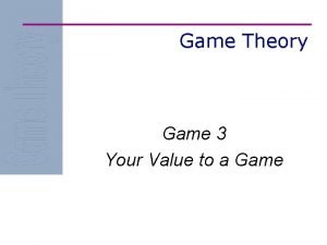 Game Theory Game 3 Your Value to a