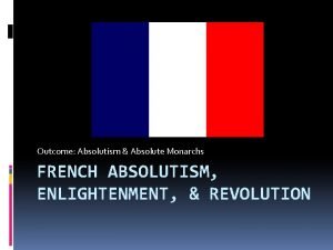 Outcome Absolutism Absolute Monarchs FRENCH ABSOLUTISM ENLIGHTENMENT REVOLUTION