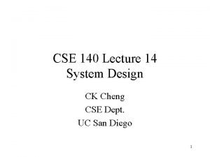 CSE 140 Lecture 14 System Design CK Cheng