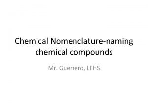 Chemical Nomenclaturenaming chemical compounds Mr Guerrero LFHS Elements