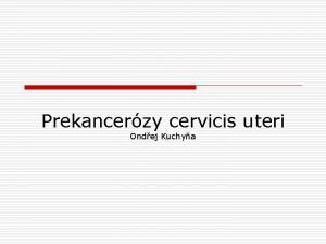 Prekancerzy cervicis uteri Ondej Kuchya Epidemiologie o o