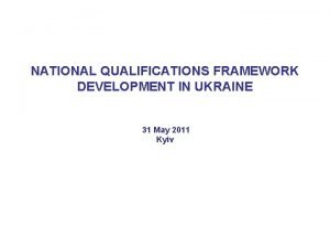 NATIONAL QUALIFICATIONS FRAMEWORK DEVELOPMENT IN UKRAINE 31 May