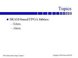 Topics n SRAMbased FPGA fabrics Xilinx Altera FPGABased