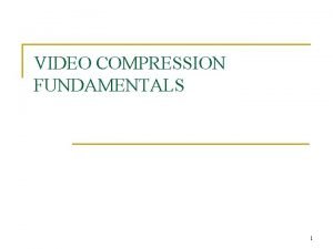 VIDEO COMPRESSION FUNDAMENTALS 1 Compressing Digital Video n