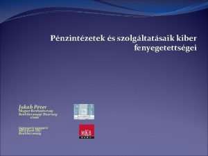 Pnzintzetek s szolgltatsaik kiber fenyegetettsgei Jakab Pter Magyar