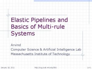 Elastic Pipelines and Basics of Multirule Systems Arvind