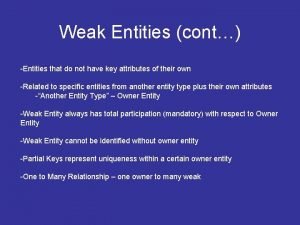 Weak Entities cont Entities that do not have
