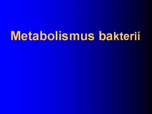 Metabolismus bakteri Bakterie se sloenm prvk zsadn neli