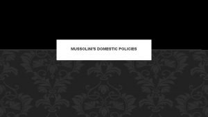 MUSSOLINIS DOMESTIC POLICIES CONTENTS Main features of Mussolinis