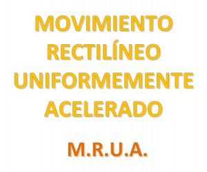 MOVIMIENTO RECTILNEO UNIFORMEMENTE ACELERADO M R U A