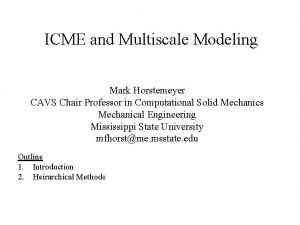 ICME and Multiscale Modeling Mark Horstemeyer CAVS Chair