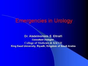 Emergencies in Urology Dr Abdelmoniem E Eltraifi Consultant