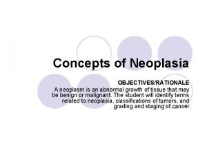 Concepts of Neoplasia OBJECTIVESRATIONALE A neoplasm is an