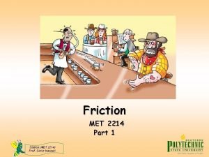 Friction MET 2214 Part 1 Statics MET 2214