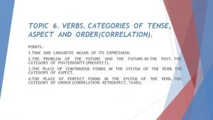 TOPIC 6 VERBS CATEGORIES OF TENSE ASPECT AND