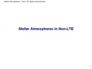 Stellar Atmospheres NonLTE Stellar Atmospheres in NonLTE 1