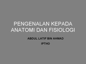 PENGENALAN KEPADA ANATOMI DAN FISIOLOGI ABDUL LATIF BIN