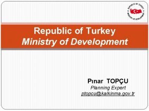 Republic of Turkey Ministry of Development Pnar TOPU