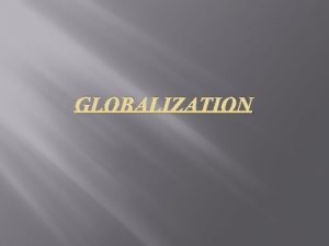 GLOBALIZATION Globalization or globalisation is the process of
