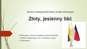 Szkolny midzyprzedmiotowy projekt edukacyjny Zoty jesienny li Realizowany