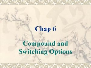 Chap 6 Compound and Switching Options Compound and