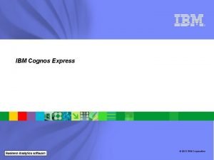 IBM Cognos Express 2012 IBM Corporation Copyright IBM
