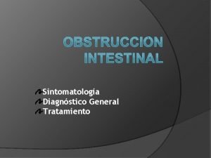 Sintomatologa Diagnstico General Tratamiento OBSTRUCCIN INTESTINAL Su caracterstica