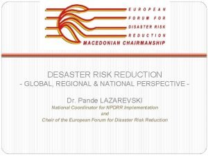 DESASTER RISK REDUCTION GLOBAL REGIONAL NATIONAL PERSPECTIVE Dr