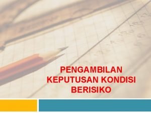 PENGAMBILAN KEPUTUSAN KONDISI BERISIKO KONSEPSI RISIKO Kesempatan timbulnya