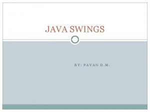 JAVA SWINGS BY PAVAN D M INTRODUCTION In