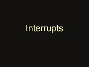 Interrupts 1 Learning Objectives I Describe the interrupt