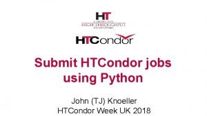 Submit HTCondor jobs using Python John TJ Knoeller