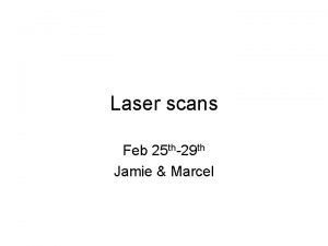 Laser scans Feb 25 th29 th Jamie Marcel