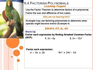 6 4 FACTORING POLYNOMIALS Learning Targets Use the