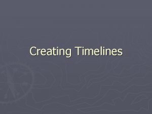 Creating Timelines A Timeline Tells a Story Good